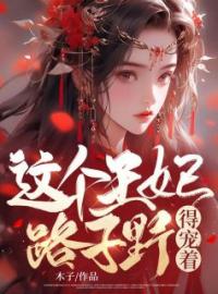主角叫陆鸢谢瑾言的小说是什么 这个王妃路子野，得宠着！全文免费阅读