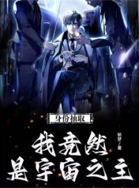 身份抽取：我竟然是宇宙之主全文免费试读(周牧利马) 完结版