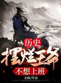 《历史：摆烂王爷不想上班》小说完整版在线阅读（主角范十嘉璐云）