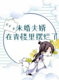 《未婚夫婿在青楼里摆烂了》最新章节 未婚夫婿在青楼里摆烂了沈月荷程祈安全文阅读