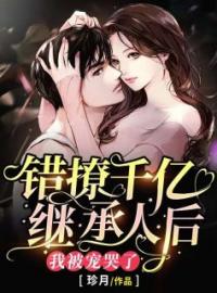 尹卓雅厉辰越小说大结局在线阅读 《错撩千亿继承人后，我被宠哭了》小说免费试读