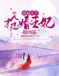 《医冠天下：抢婚王妃超凶猛》叶瑢年何音宛小说全本在线阅读