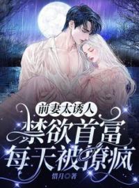 小说《前妻太诱人，禁欲首富每天被撩疯》唐星挽傅寒深全文免费试读