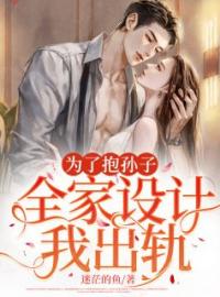 《为了抱孙子，全家设计我出轨》最新章节 为了抱孙子，全家设计我出轨秦曼韩旭全文阅读