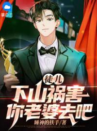 《徒儿，下山祸害你老婆去吧》张束楚若尘小说精彩章节在线阅读