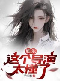 娱乐：这个导演太懂了！小说最新章节免费试读（完整版未删节）