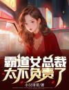 霸道女总裁太不负责了