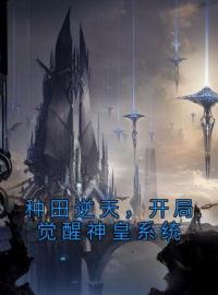 种田逆天，开局觉醒神皇系统完整版 林德玛丽全章节阅读