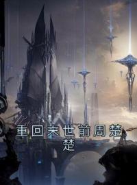 《重回末世前周楚楚》小说最新章节免费试读（完整版未删节）
