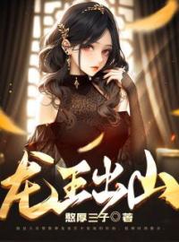龙王出山全文在线阅读 叶天羽林宛如小说全本无弹窗