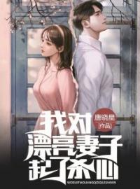我对漂亮妻子起了杀心完整全文阅读 杨勇陈丽小说结局无删节