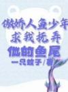 傲娇人鱼少年求我抚弄他的鱼尾