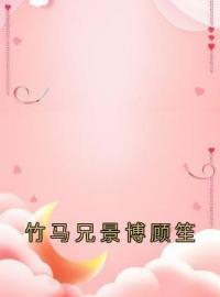 竹马兄景博顾笙免费试读(顾笙景博小说全本资源) 无广告