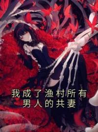 我成了渔村所有男人的共妻全本资源 澜愿水来完整未删减版