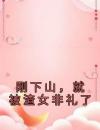 刚下山，就被渣女非礼了
