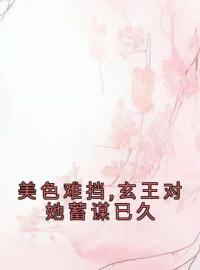 美色难挡,玄王对她蓄谋已久顾云汐君夜玄免费在线全文阅读