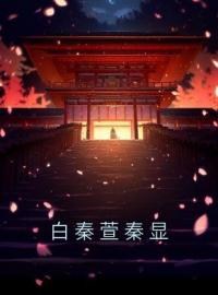 白秦萱秦显免费试读 白秦萱秦显的小说在线阅读