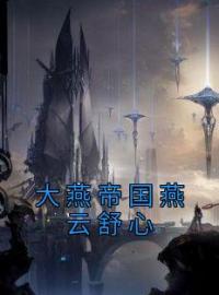 大燕帝国燕云舒心by燕云舒心完整版 燕云舒心小说全集在线阅读