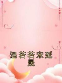 温若若宋延晟全本资源 温若若宋延晟完整未删减版