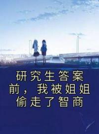 研究生答案前，我被姐姐偷走了智商全章节免费在线阅读 杨烟许蓉小说完结版