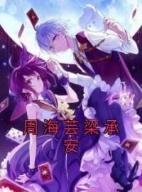 周海芸梁承安小说章节目录 《周海芸梁承安》全文阅读
