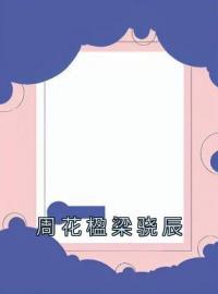 《周花楹梁骁辰》周花楹梁骁辰小说全本在线阅读