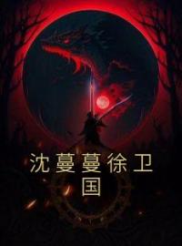 沈蔓蔓徐卫国沈蔓蔓徐卫国免费在线全文阅读