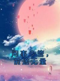 闲事少管，前途无量完整版全文阅读 贺鸣姚可小说 大结局
