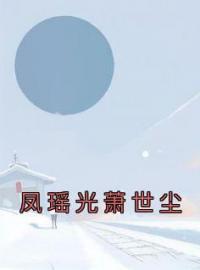 凤瑶光萧世尘完整全文阅读 凤瑶光萧世尘小说结局无删节