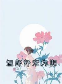 温舒舒宋为期温舒舒宋为期目录_温舒舒宋为期小说阅读