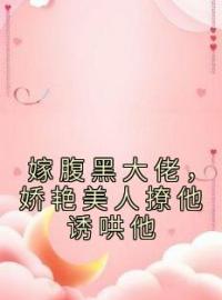 慕颜季煜辰小说大结局在线阅读 《嫁腹黑大佬，娇艳美人撩他诱哄他》小说免费试读