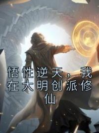悟性逆天，我在大明创派修仙谢云流萧炎小说阅读_悟性逆天，我在大明创派修仙文本在线阅读