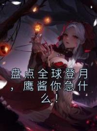 盘点全球登月，鹰酱你急什么！约翰牛女皇白象总统小说精彩章节在线阅读