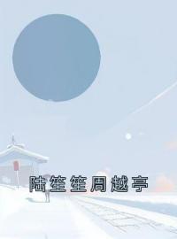 陆笙笙周越亭by陆笙笙周越亭完整版 陆笙笙周越亭小说全集在线阅读