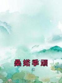 桑婼季顽全文免费试读 桑婼季顽小说大结局无弹窗
