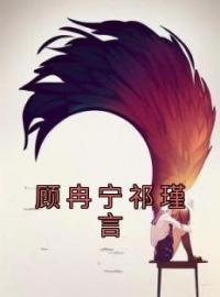 顾冉宁祁瑾言小说全集免费在线阅读（顾冉宁祁瑾言）