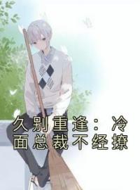 久别重逢：冷面总裁不经撩温颜傅寒肆全本大结局阅读
