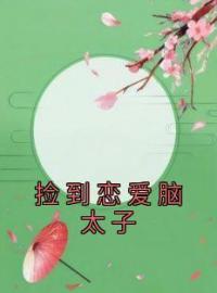 捡到恋爱脑太子完整版 姜酥酥裴珩全章节阅读