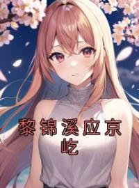 黎锦溪应京屹小说全集免费在线阅读（黎锦溪应京屹）
