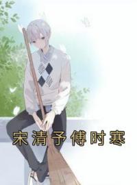 宋清予傅时寒全章节免费在线阅读 宋清予傅时寒小说完结版