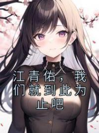 《江青佑，我们就到此为止吧》最新章节 江青佑，我们就到此为止吧夏知心江青佑全文阅读