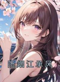 阮烟江承风by阮烟江承风完整版 阮烟江承风小说全集在线阅读