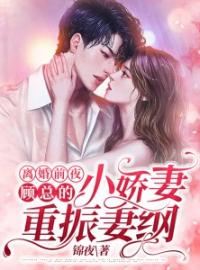 《离婚前夜，顾总的小娇妻重振妻纲》小说全集免费在线阅读（林念顾晏回）
