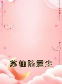 《苏柚陆霆尘》苏柚陆霆尘小说全文免费试读