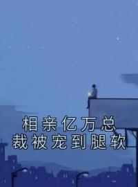白薇薇厉承旭小说阅读_白薇薇厉承旭小说《相亲亿万总裁被宠到腿软》