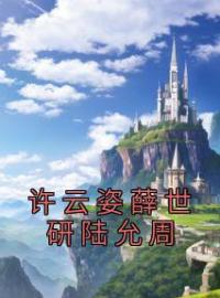 《许云姿薛世研陆允周》许云姿薛世研陆允周全文阅读