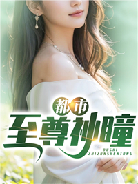 都市至尊神瞳小说最新章节免费试读（完整版未删节）
