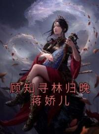顾知寻林归晚蒋娇儿完整版 林归晚顾知寻全章节阅读