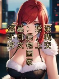 《盗墓：扮演小哥后，我将文物上交国家》最新章节 盗墓：扮演小哥后，我将文物上交国家林云张启灵全文阅读