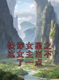 快穿女星之这女主当不了一点小说最新章节免费试读（完整版未删节）